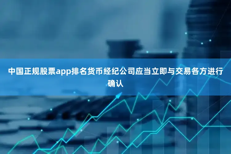 中国正规股票app排名货币经纪公司应当立即与交易各方进行确认