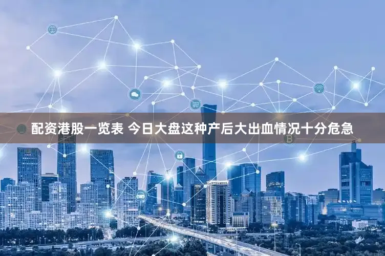 配资港股一览表 今日大盘这种产后大出血情况十分危急