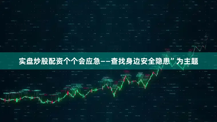 实盘炒股配资个个会应急——查找身边安全隐患”为主题