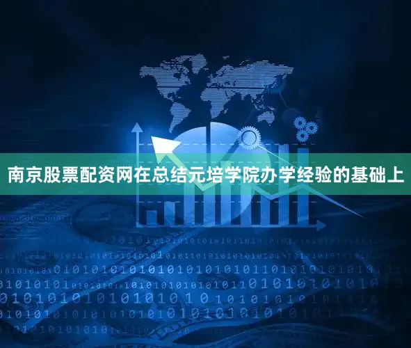 南京股票配资网在总结元培学院办学经验的基础上