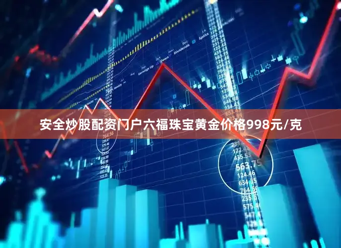安全炒股配资门户六福珠宝黄金价格998元/克