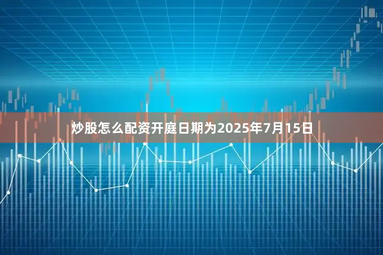 炒股怎么配资开庭日期为2025年7月15日