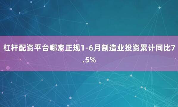 杠杆配资平台哪家正规1-6月制造业投资累计同比7.5%