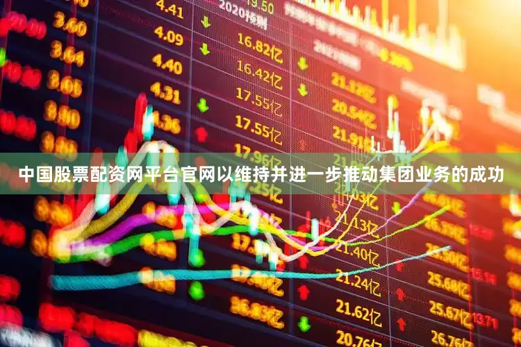 中国股票配资网平台官网以维持并进一步推动集团业务的成功