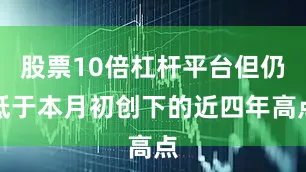股票10倍杠杆平台但仍低于本月初创下的近四年高点