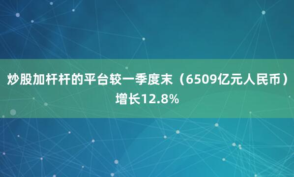炒股加杆杆的平台较一季度末（6509亿元人民币）增长12.8%