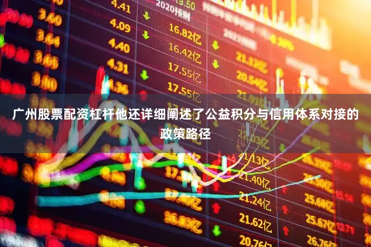 广州股票配资杠杆他还详细阐述了公益积分与信用体系对接的政策路径