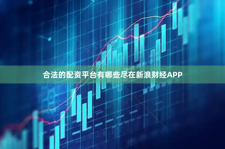合法的配资平台有哪些尽在新浪财经APP