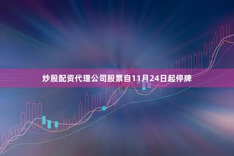 炒股配资代理公司股票自11月24日起停牌