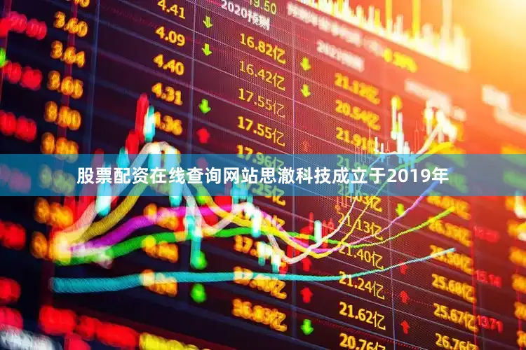 股票配资在线查询网站思澈科技成立于2019年