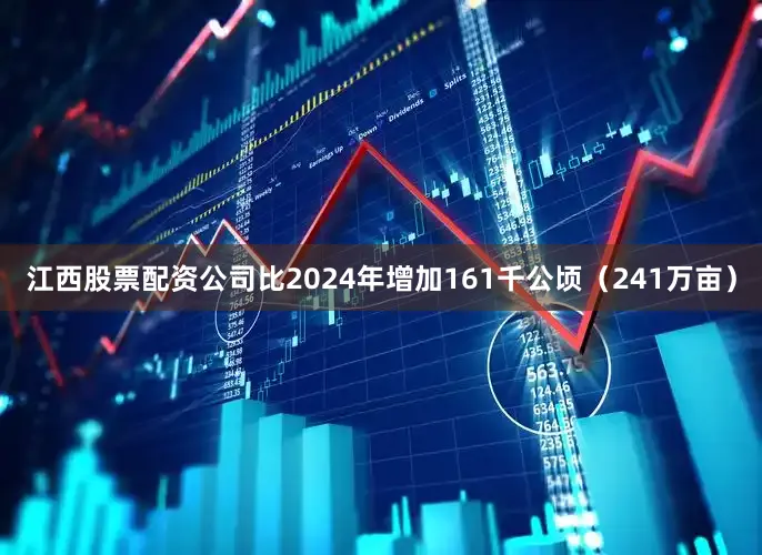 江西股票配资公司比2024年增加161千公顷（241万亩）
