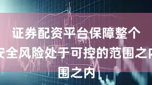 证券配资平台保障整个安全风险处于可控的范围之内